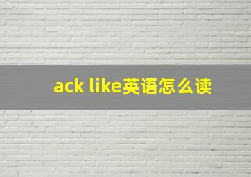 ack like英语怎么读